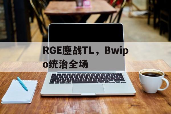雷速赛事直播app-RGE鏖战TL，Bwipo统治全场